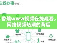 香蕉www視頻在線觀看，網(wǎng)絡(luò)視頻熱潮的背后