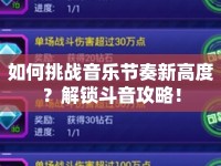 如何挑戰(zhàn)音樂節(jié)奏新高度？解鎖斗音攻略！