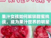 果汁女孩如何解鎖甜蜜挑戰(zhàn)，成為果汁世界的明星？