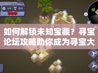 如何解鎖未知寶藏？尋寶論壇攻略助你成為尋寶大師！