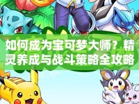 如何成為寶可夢大師？精靈養(yǎng)成與戰(zhàn)斗策略全攻略！