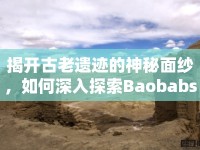 揭開古老遺跡的神秘面紗，如何深入探索Baobabs Mausoleum？