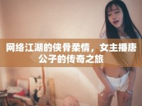 網(wǎng)絡(luò)江湖的俠骨柔情，女主播唐公子的傳奇之旅
