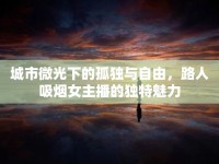 城市微光下的孤獨與自由，路人吸煙女主播的獨特魅力