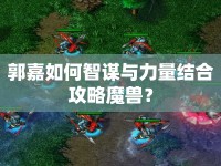 郭嘉如何智謀與力量結(jié)合攻略魔獸？