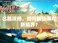 名朋攻略，如何解鎖游戲新境界？
