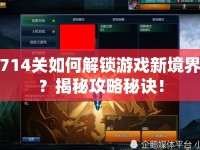 714關(guān)如何解鎖游戲新境界？揭秘攻略秘訣！