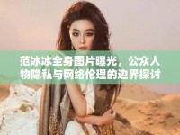 范冰冰全身圖片曝光，公眾人物隱私與網(wǎng)絡倫理的邊界探討