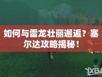 如何與雷龍壯麗邂逅？塞爾達(dá)攻略揭秘！