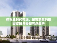 佳兆業(yè)時代芳華，城市新章的璀璨綻放與最新亮點解析