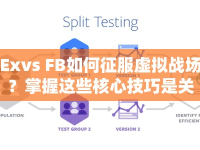 Exvs FB如何征服虛擬戰(zhàn)場？掌握這些核心技巧是關(guān)鍵！
