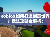 Roblox如何打造創(chuàng)意世界？玩法攻略全解析！