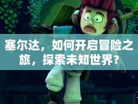 塞爾達，如何開啟冒險之旅，探索未知世界？