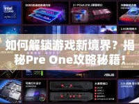 如何解鎖游戲新境界？揭秘Pre One攻略秘籍！