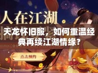 天龍懷舊服，如何重溫經(jīng)典再續(xù)江湖情緣？