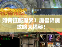 如何征服魔界？魔獸降魔攻略大揭秘！