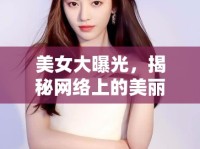 美女大曝光，揭秘網(wǎng)絡(luò)上的美麗與真實(shí)