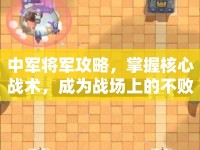 中軍將軍攻略，掌握核心戰(zhàn)術(shù)，成為戰(zhàn)場上的不敗王者
