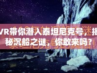 VR帶你潛入泰坦尼克號(hào)，揭秘沉船之謎，你敢來嗎？