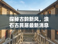 探秘古韻新風，浪石古民居最新消息與價格解析