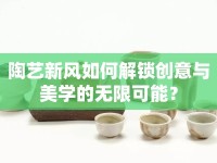 陶藝新風(fēng)如何解鎖創(chuàng)意與美學(xué)的無(wú)限可能？