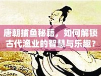 唐朝捕魚秘籍，如何解鎖古代漁業(yè)的智慧與樂趣？