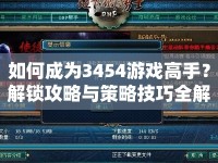如何成為3454游戲高手？解鎖攻略與策略技巧全解析！