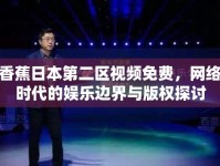 香蕉日本第二區(qū)視頻免費(fèi)，網(wǎng)絡(luò)時(shí)代的娛樂(lè)邊界與版權(quán)探討