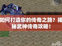如何打造你的傳奇之路？揭秘武神傳奇攻略！