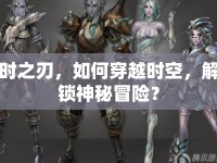 時之刃，如何穿越時空，解鎖神秘冒險？