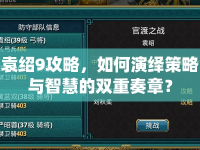 袁紹9攻略，如何演繹策略與智慧的雙重奏章？