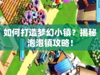 如何打造夢(mèng)幻小鎮(zhèn)？揭秘泡泡鎮(zhèn)攻略！