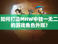 如何打造MHW中獨(dú)一無(wú)二的游戲角色外觀？
