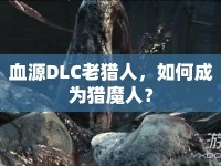 血源DLC老獵人，如何成為獵魔人？