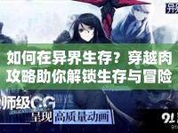 如何在異界生存？穿越肉攻略助你解鎖生存與冒險的終極指南！