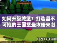 如何升級城堡？打造堅(jiān)不可摧的王國堡壘攻略來啦！