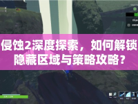 侵蝕2深度探索，如何解鎖隱藏區(qū)域與策略攻略？