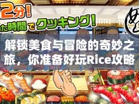 解鎖美食與冒險的奇妙之旅，你準(zhǔn)備好玩Rice攻略游戲了嗎？