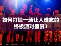 如何打造一場讓人難忘的終極派對盛宴？
