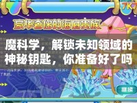 魔科學(xué)，解鎖未知領(lǐng)域的神秘鑰匙，你準(zhǔn)備好了嗎？