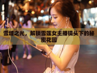 雪域之光，解鎖雪蓮女主播鏡頭下的秘密花園