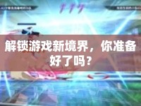 解鎖游戲新境界，你準備好了嗎？