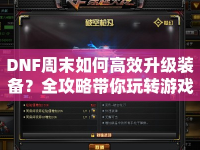 DNF周末如何高效升級裝備？全攻略帶你玩轉(zhuǎn)游戲！
