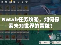 Natah任務(wù)攻略，如何探索未知世界的冒險(xiǎn)？