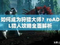 如何成為狩獵大師？roADL獵人攻略全面解析