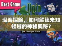 深海探險(xiǎn)，如何解鎖未知領(lǐng)域的神秘奧秘？