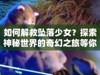 如何解救墜落少女？探索神秘世界的奇幻之旅等你來(lái)開(kāi)啟！