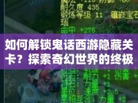 如何解鎖鬼話西游隱藏關(guān)卡？探索奇幻世界的終極指南！