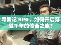 尋秦記 RPG，如何開啟穿越千年的傳奇之旅？