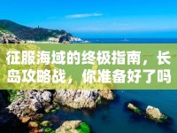 征服海域的終極指南，長島攻略戰(zhàn)，你準備好了嗎？